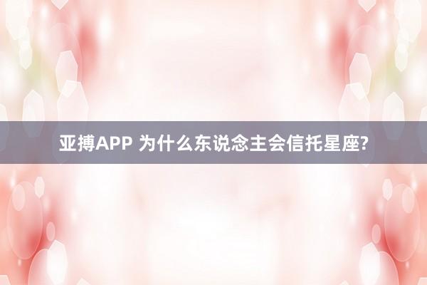 亚搏APP 为什么东说念主会信托星座?