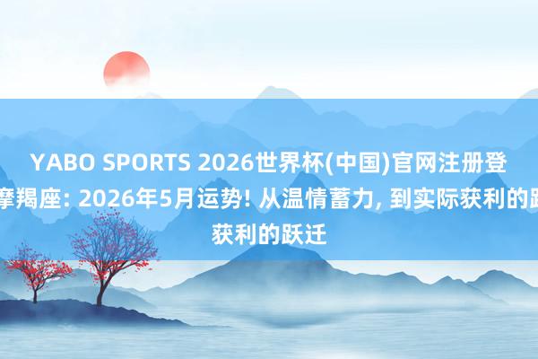 YABO SPORTS 2026世界杯(中国)官网注册登录 摩羯座: 2026年5月运势! 从温情蓄力， 到实际获利的跃迁
