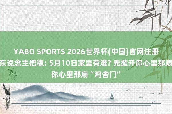 YABO SPORTS 2026世界杯(中国)官网注册登录 属鸡东说念主把稳: 5月10日家里有难? 先掀开你心里那扇“鸡舍门′′