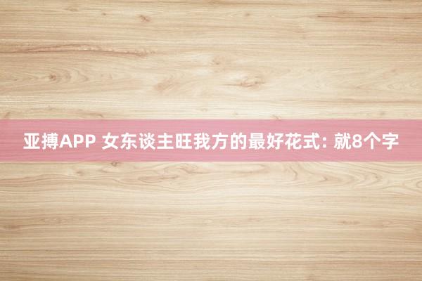 亚搏APP 女东谈主旺我方的最好花式: 就8个字