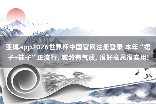 亚搏app2026世界杯中国官网注册登录 本年“裙子+袜子”正流行， 减龄有气质， 很好意思很实用!