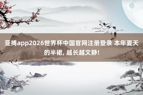亚搏app2026世界杯中国官网注册登录 本年夏天的半裙， 越长越文静!