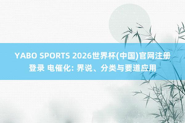 YABO SPORTS 2026世界杯(中国)官网注册登录 电催化: 界说、分类与要道应用