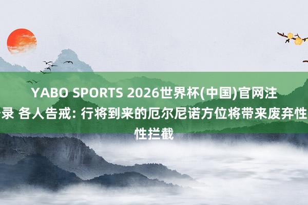 YABO SPORTS 2026世界杯(中国)官网注册登录 各人告戒: 行将到来的厄尔尼诺方位将带来废弃性拦截