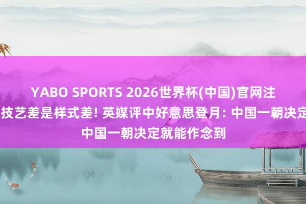 YABO SPORTS 2026世界杯(中国)官网注册登录 不是技艺差是样式差! 英媒评中好意思登月: 中国一朝决定就能作念到