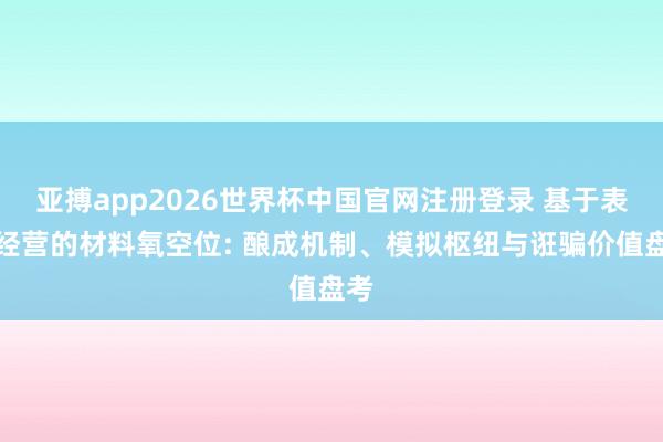 亚搏app2026世界杯中国官网注册登录 基于表面经营的材料氧空位: 酿成机制、模拟枢纽与诳骗价值盘考