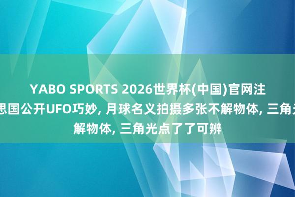 YABO SPORTS 2026世界杯(中国)官网注册登录 好意思国公开UFO巧妙， 月球名义拍摄多张不解物体， 三角光点了了可辨