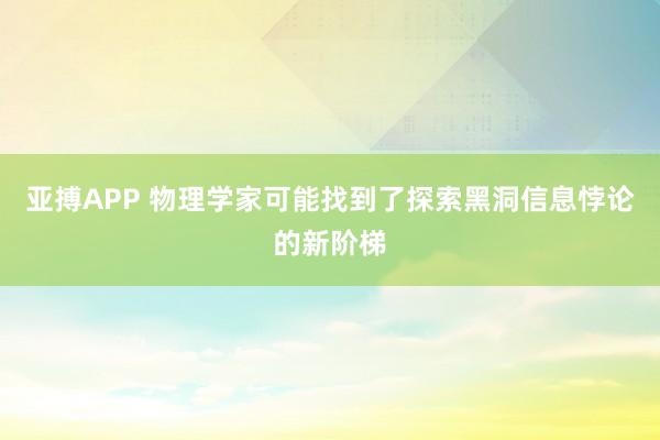 亚搏APP 物理学家可能找到了探索黑洞信息悖论的新阶梯
