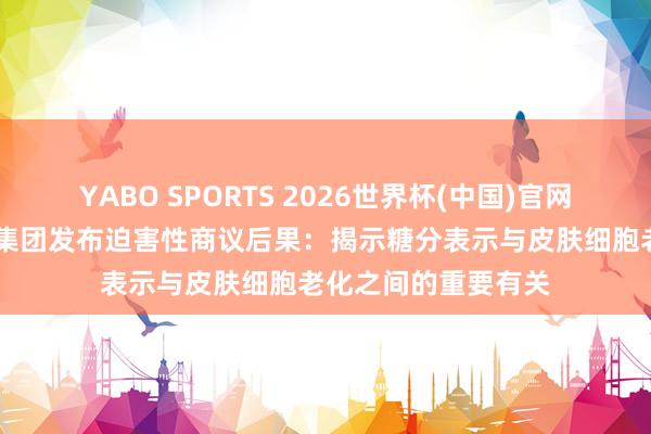 YABO SPORTS 2026世界杯(中国)官网注册登录 雅诗兰黛集团发布迫害性商议后果：揭示糖分表示与皮肤细胞老化之间的重要有关