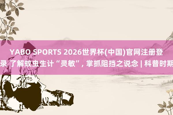 YABO SPORTS 2026世界杯(中国)官网注册登录 了解蚊虫生计“灵敏”， 掌抓阻挡之说念 | 科普时期