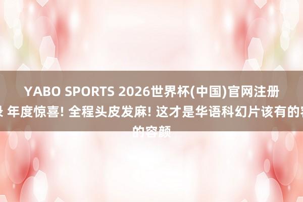 YABO SPORTS 2026世界杯(中国)官网注册登录 年度惊喜! 全程头皮发麻! 这才是华语科幻片该有的容颜