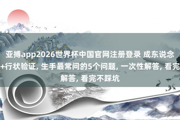 亚搏app2026世界杯中国官网注册登录 成东说念主学历+行状验证， 生手最常问的5个问题， 一次性解答， 看完不踩坑