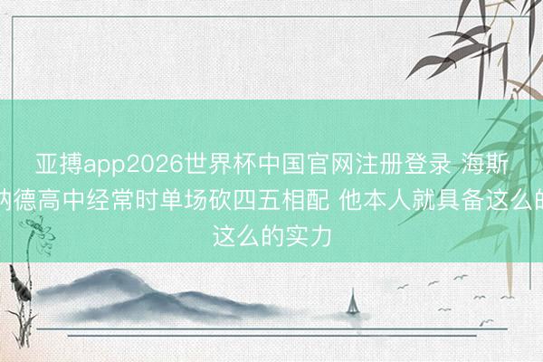 亚搏app2026世界杯中国官网注册登录 海斯：肯纳德高中经常时单场砍四五相配 他本人就具备这么的实力