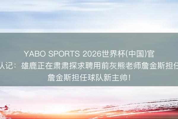 YABO SPORTS 2026世界杯(中国)官网注册登录 队记：雄鹿正在肃肃探求聘用前灰熊老师詹金斯担任球队新主帅！