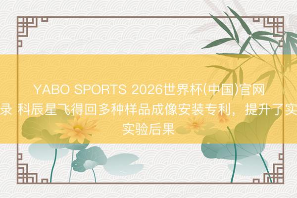 YABO SPORTS 2026世界杯(中国)官网注册登录 科辰星飞得回多种样品成像安装专利，提升了实验后果