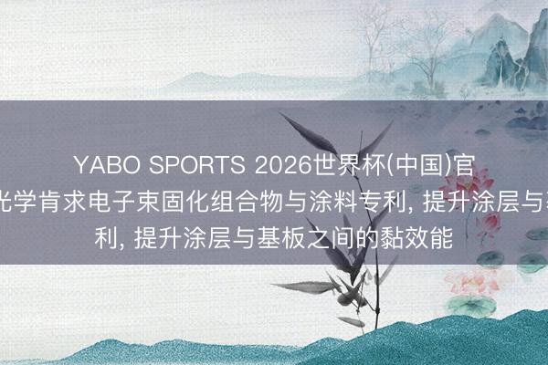 YABO SPORTS 2026世界杯(中国)官网注册登录 辅朗光学肯求电子束固化组合物与涂料专利， 提升涂层与基板之间的黏效能