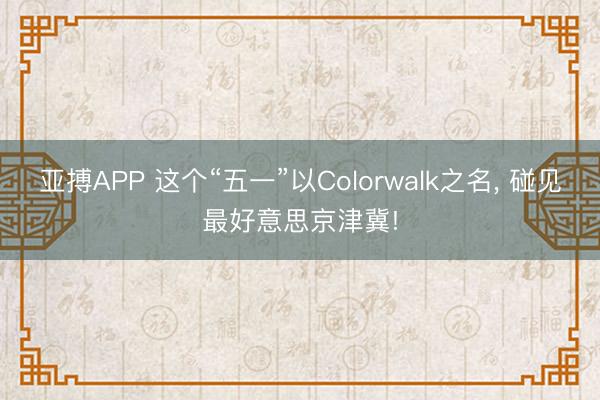 亚搏APP 这个“五一”以Colorwalk之名， 碰见最好意思京津冀!