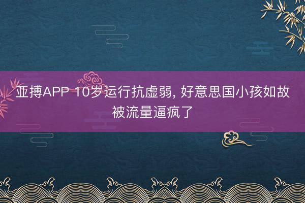 亚搏APP 10岁运行抗虚弱， 好意思国小孩如故被流量逼疯了