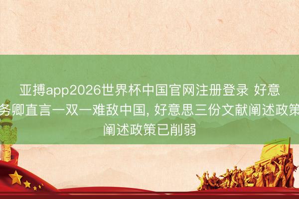 亚搏app2026世界杯中国官网注册登录 好意思前国务卿直言一双一难敌中国， 好意思三份文献阐述政策已削弱
