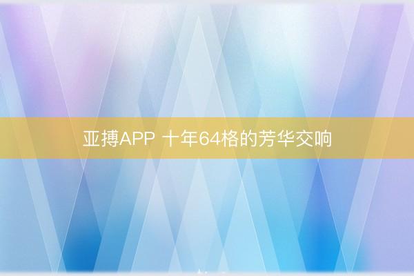 亚搏APP 十年64格的芳华交响