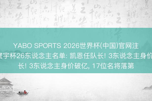 YABO SPORTS 2026世界杯(中国)官网注册登录 英格兰公布寰宇杯26东说念主名单: 凯恩任队长! 3东说念主身价破亿， 17位名将落第