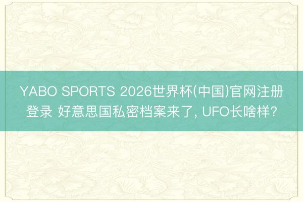 YABO SPORTS 2026世界杯(中国)官网注册登录 好意思国私密档案来了， UFO长啥样?