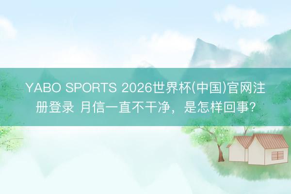 YABO SPORTS 2026世界杯(中国)官网注册登录 月信一直不干净，是怎样回事？