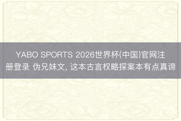 YABO SPORTS 2026世界杯(中国)官网注册登录 伪兄妹文， 这本古言权略探案本有点真谛