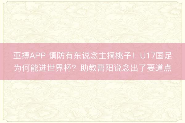 亚搏APP 慎防有东说念主摘桃子！U17国足为何能进世界杯？助教曹阳说念出了要道点