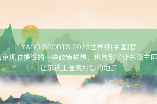 YABO SPORTS 2026世界杯(中国)官网注册登录 普京现时提议的一些政策构想,也曾到了让东谈主匪夷所想的地步
