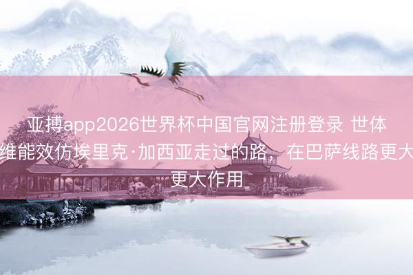亚搏app2026世界杯中国官网注册登录 世体：加维能效仿埃里克·加西亚走过的路，在巴萨线路更大作用
