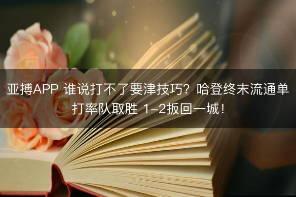 亚搏APP 谁说打不了要津技巧？哈登终末流通单打率队取胜 1-2扳回一城！