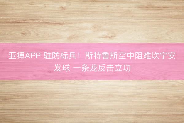 亚搏APP 驻防标兵！斯特鲁斯空中阻难坎宁安发球 一条龙反击立功