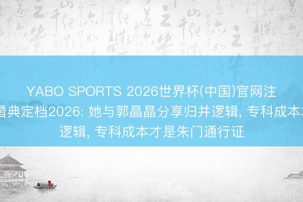 YABO SPORTS 2026世界杯(中国)官网注册登录 奚梦瑶婚典定档2026: 她与郭晶晶分享归并逻辑， 专科成本才是朱门通行证