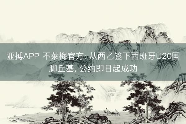 亚搏APP 不莱梅官方: 从西乙签下西班牙U20国脚丘基， 公约即日起成功