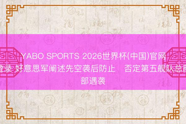 YABO SPORTS 2026世界杯(中国)官网注册登录 好意思军阐述先空袭后防止　否定第五舰队总部遇袭