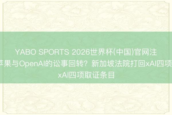YABO SPORTS 2026世界杯(中国)官网注册登录 苹果与OpenAI的讼事回转？新加坡法院打回xAI四项取证条目