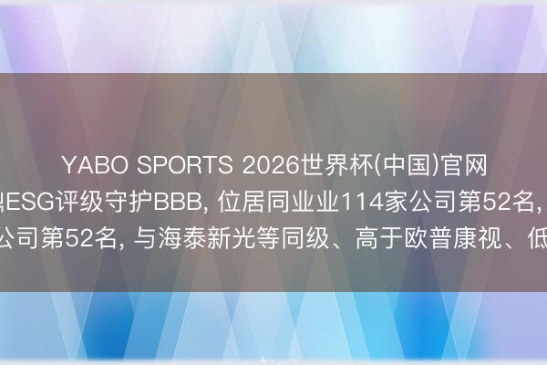 YABO SPORTS 2026世界杯(中国)官网注册登录 接纳股份秩鼎ESG评级守护BBB， 位居同业业114家公司第52名， 与海泰新光等同级、高于欧普康视、低于艾隆科技等