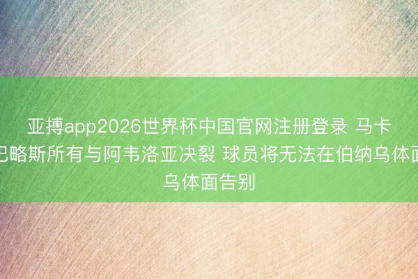亚搏app2026世界杯中国官网注册登录 马卡：塞巴略斯所有与阿韦洛亚决裂 球员将无法在伯纳乌体面告别