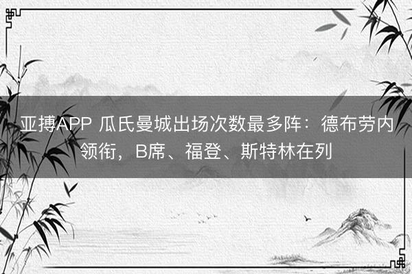 亚搏APP 瓜氏曼城出场次数最多阵：德布劳内领衔，B席、福登、斯特林在列
