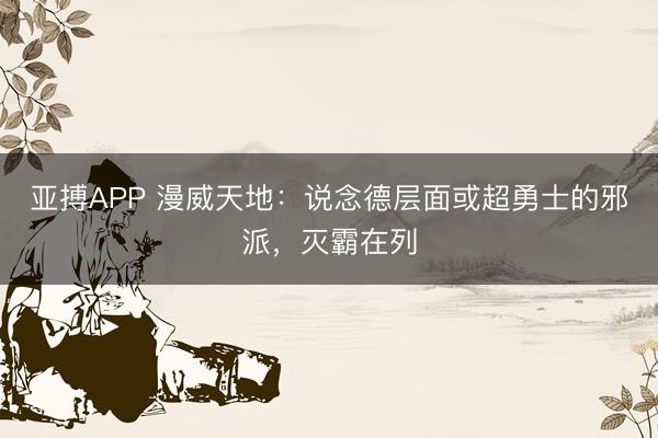 亚搏APP 漫威天地：说念德层面或超勇士的邪派，灭霸在列