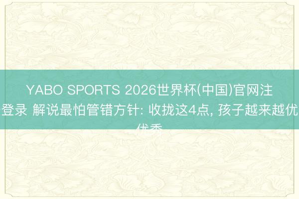 YABO SPORTS 2026世界杯(中国)官网注册登录 解说最怕管错方针: 收拢这4点， 孩子越来越优秀