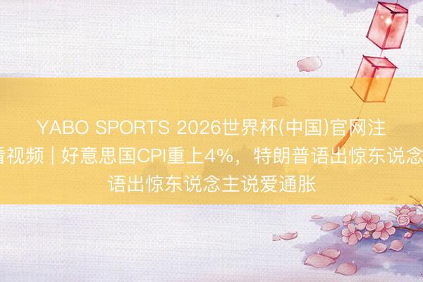 YABO SPORTS 2026世界杯(中国)官网注册登录 快看视频 | 好意思国CPI重上4%，<a href=