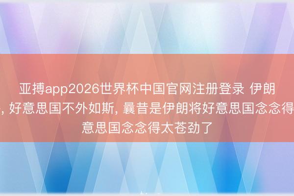 亚搏app2026世界杯中国官网注册登录 伊朗戎行惊呼， 好意思国不外如斯， 曩昔是伊朗将好意思国念念得太苍劲了