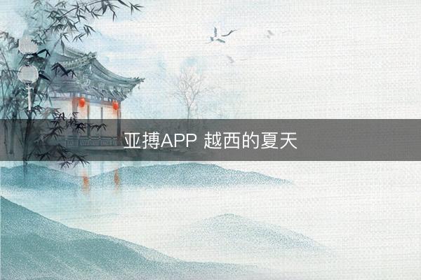 亚搏APP 越西的夏天