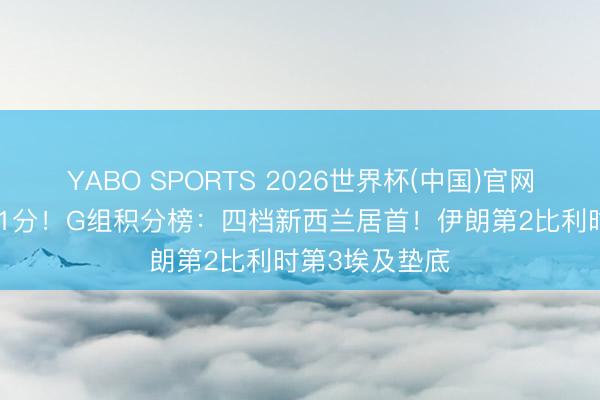 YABO SPORTS 2026世界杯(中国)官网注册登录 4队1分！G组积分榜：四档新西兰居首！伊朗第2比利时第3埃及垫底