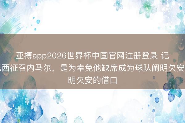 亚搏app2026世界杯中国官网注册登录 记者：巴西征召内马尔，是为幸免他缺席成为球队阐明欠安的借口