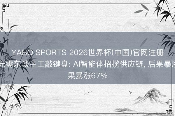 YABO SPORTS 2026世界杯(中国)官网注册登录 无需东谈主工敲键盘: AI智能体招揽供应链， 后果暴涨67%