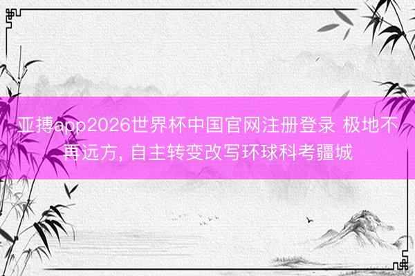 亚搏app2026世界杯中国官网注册登录 极地不