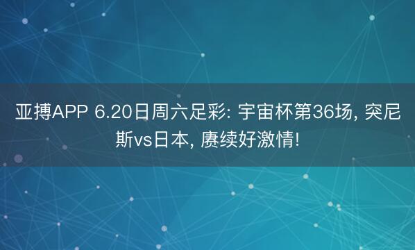 亚搏APP 6.20日周六足彩: 宇宙杯第36场， 突尼斯vs日本， 赓续好激情!